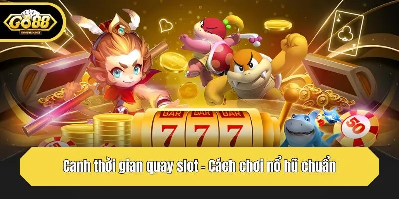 Canh thời gian quay slot - Cách chơi nổ hũ chuẩn