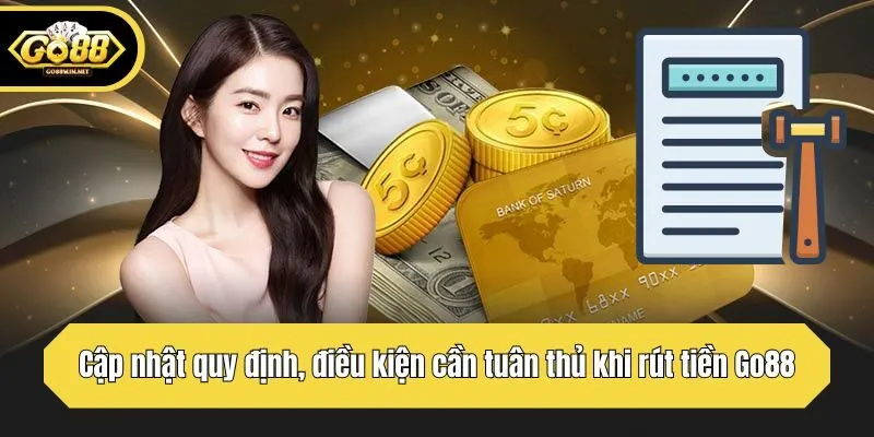 Cập nhật quy định, điều kiện cần tuân thủ khi rút tiền Go88