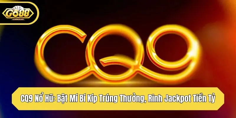 cq9 nổ hũ bật mí bí kíp trúng thưởng rinh jackpot tiền tỷ